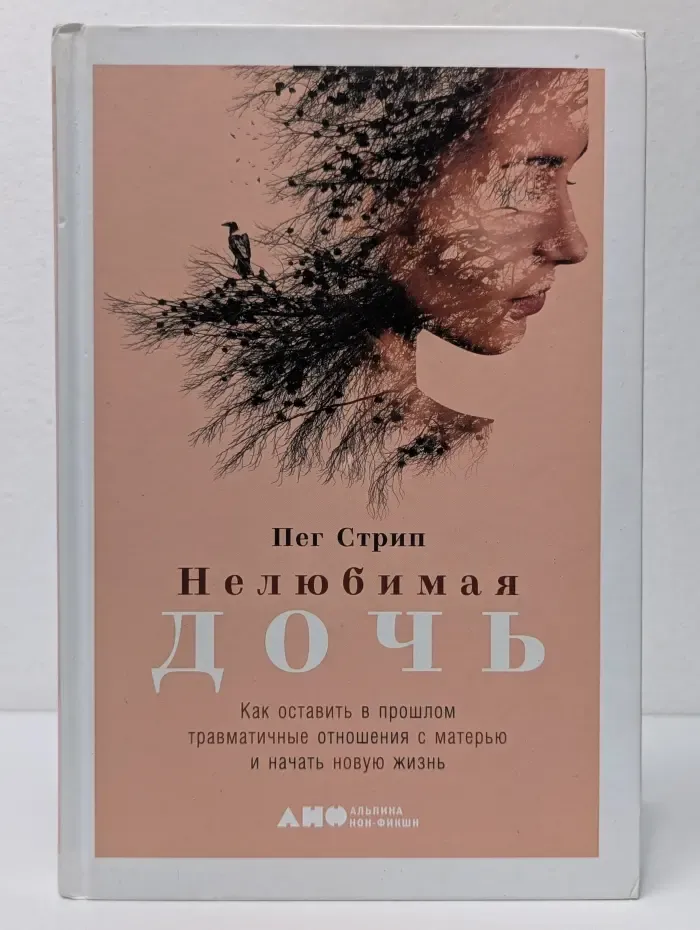 Нелюбимая дочь. Как оставить в прошлом травматичные отношения с матерью и начать новую жизнь