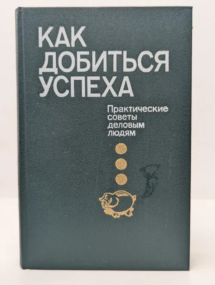 Как добиться успеха. Практические советы деловым людям