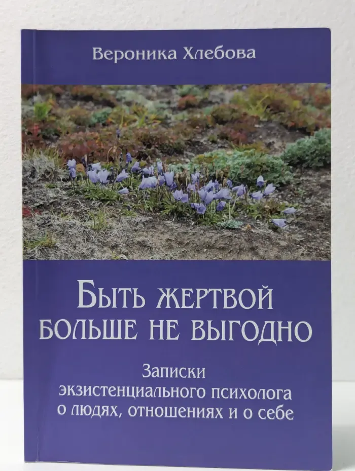 Быть жертвой больше не выгодно. Записки экзистенциального психолога о людях, отношениях и о себе