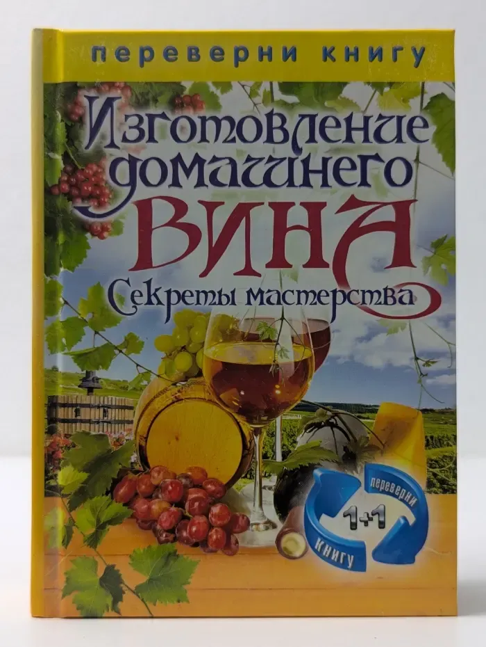 1+1, или Переверни книгу. Изготовление домашнего вина. Секреты мастерства