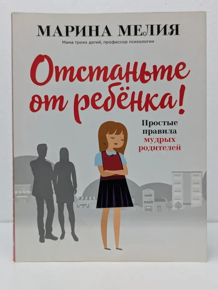 Отстаньте от ребенка! Простые правила мудрых родителей