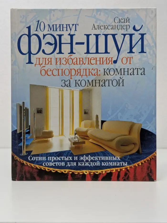 10 минут. 10 минут фэн-шуй для избавления от беспорядка: комната за комнатой. Сотни простых и эффективных советов для каждой комнаты