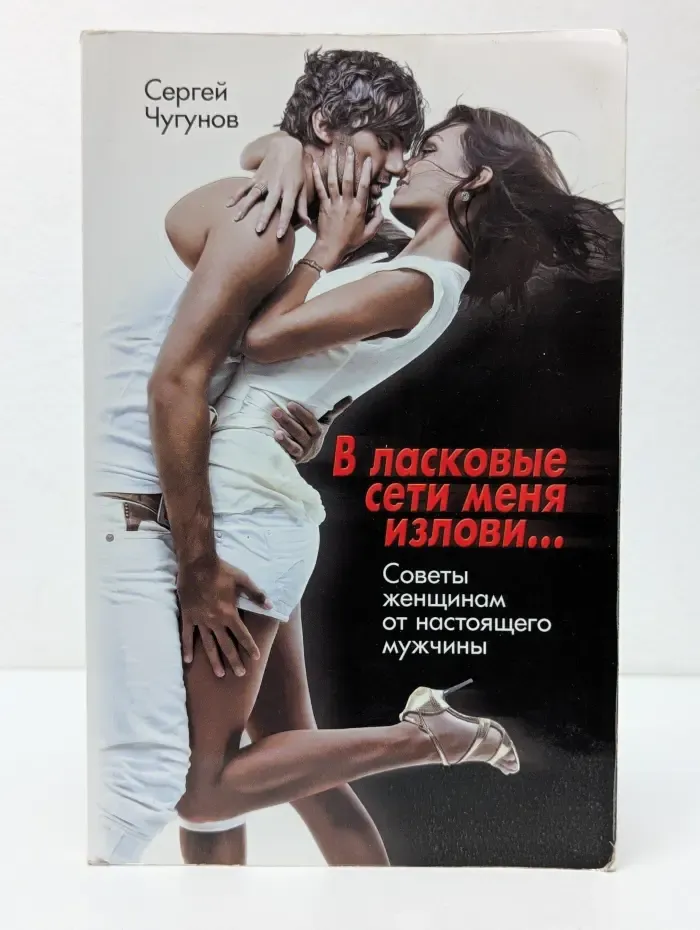 Только для женщин. В ласковые сети меня излови... Советы женщинам от настоящего мужчыны