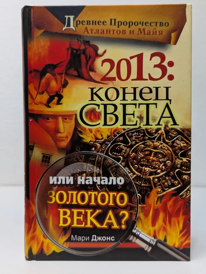 2013. Конец Света или начало Золотого Века? Древнее пророчество атлантов и майя