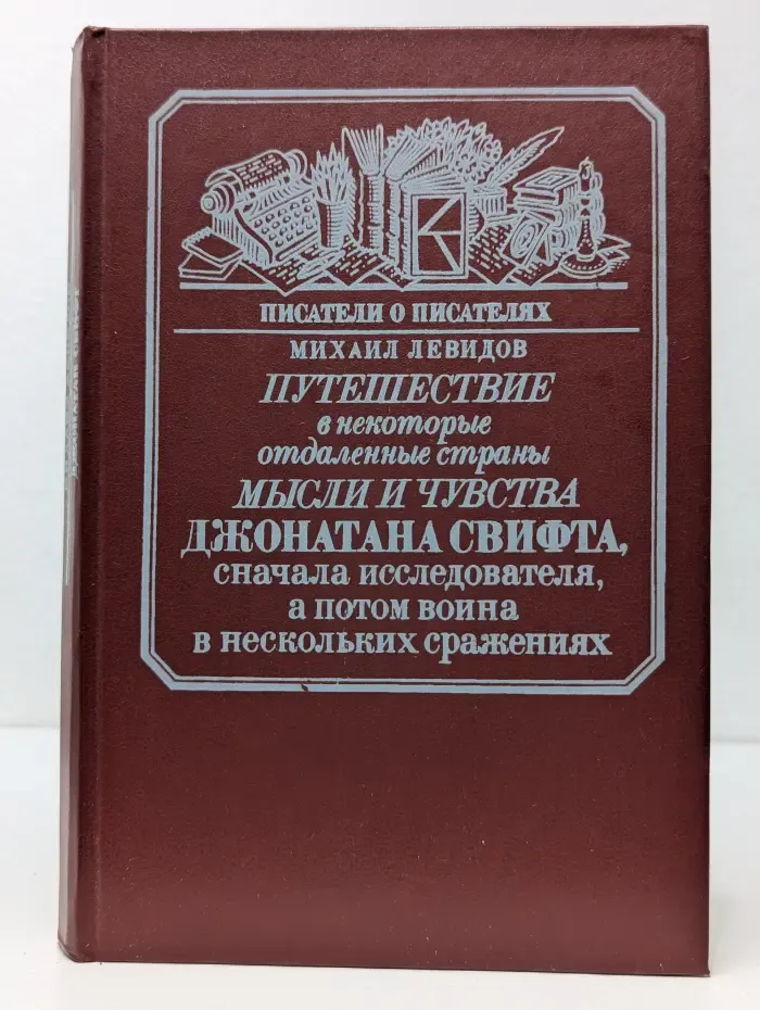 Писатели о писателях. Путешествие в некоторые отдаленные страны. Мысли и чувства Джонатана Свифта, сначала исследователя, а потом воина в нескольких сражениях