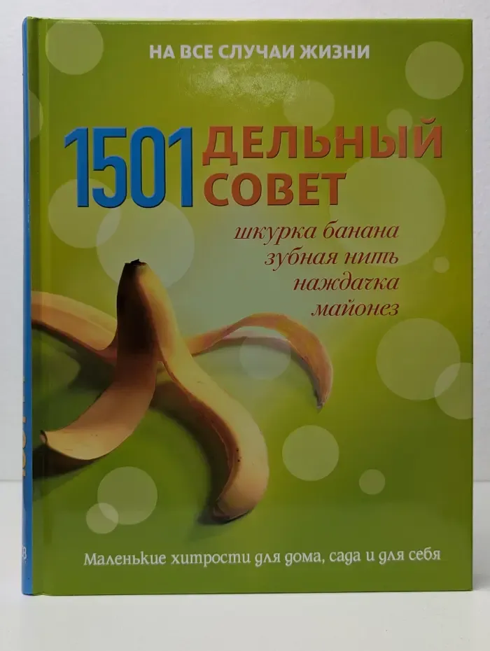На все случаи жизни. 1501 дельный совет. Шкурка банана, зубная нить, наждачка, майонез