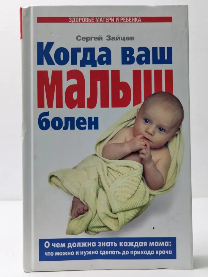 Здоровье матери и ребенка. Когда ваш малыш болен. О чем должна знать каждая мама: что можно и нужно сделать до прихода врача