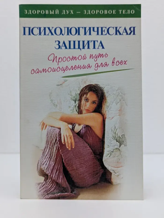 Здоровый дух - здоровое тело. Психологическая защита. Простой путь самоисцеления для всех
