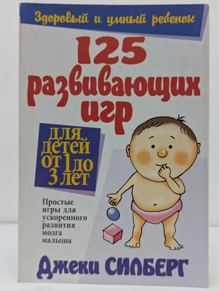 Здоровый и умный ребенок. 125 развивающих игр для детей от 1 до 3 лет