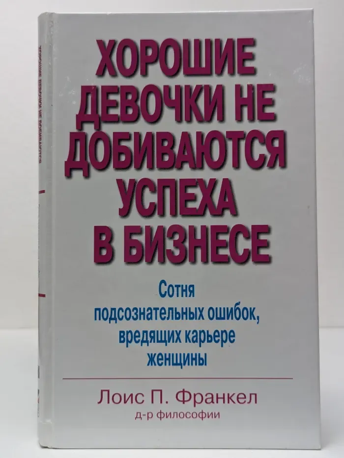 Хорошие девочки не добиваются успеха в бизнесе. Сотня подсознательных ошибок, вредящих карьере женщины