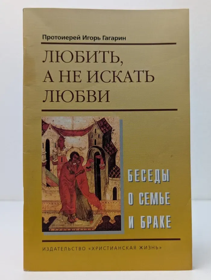 Любить, а не искать любви. Беседы о семье и браке