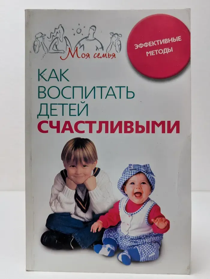 Моя семья. Как воспитать детей счастливыми. Эффективные методы