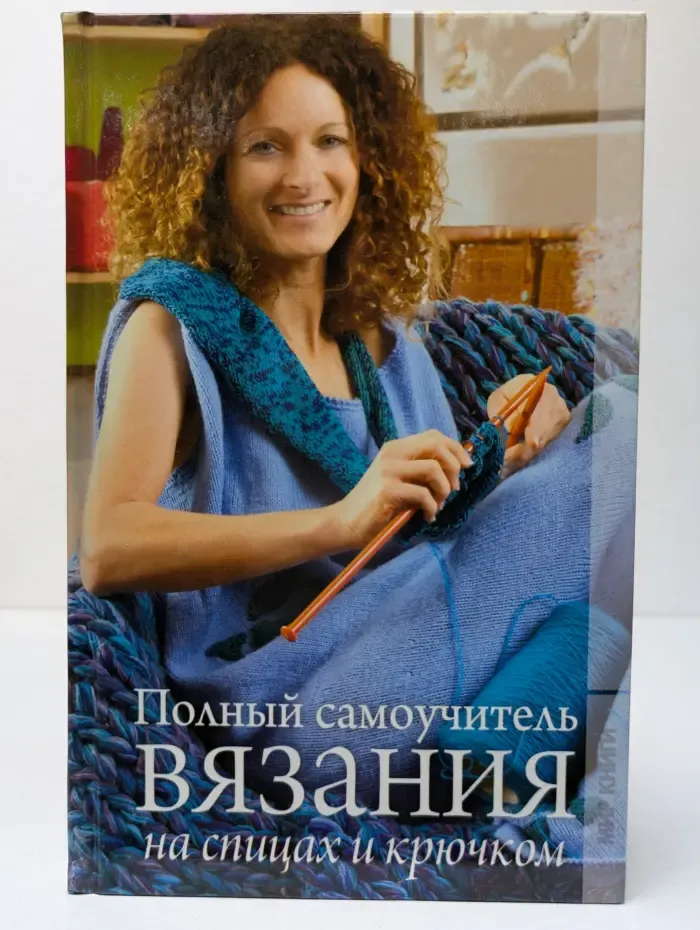 Полный самоучитель вязания на спицах и крючком