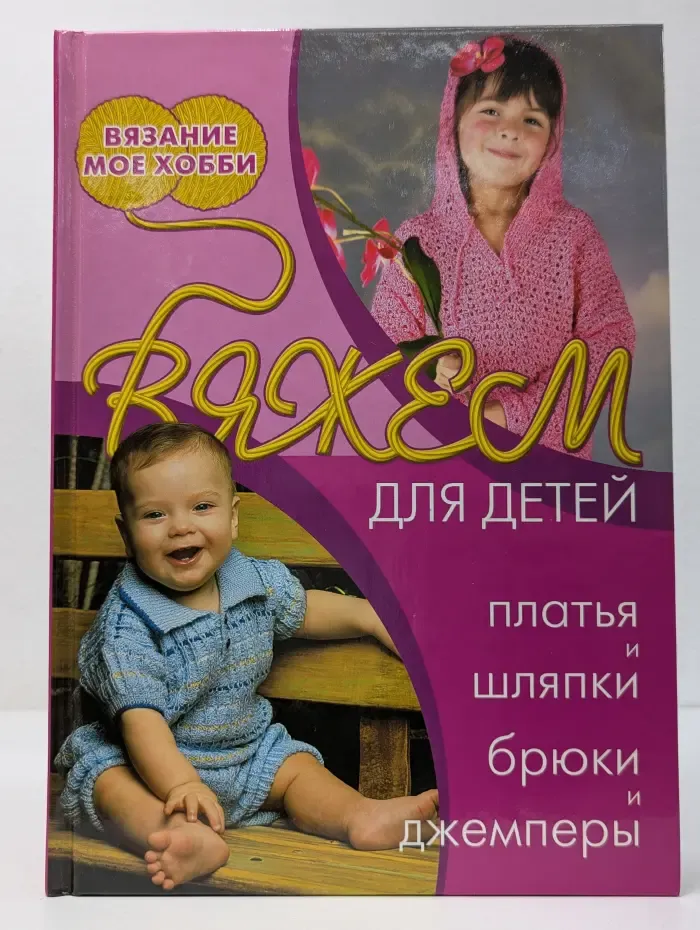 Вязание - мое хобби. Вяжем для детей. Платья, шляпки, брюки и джемперы