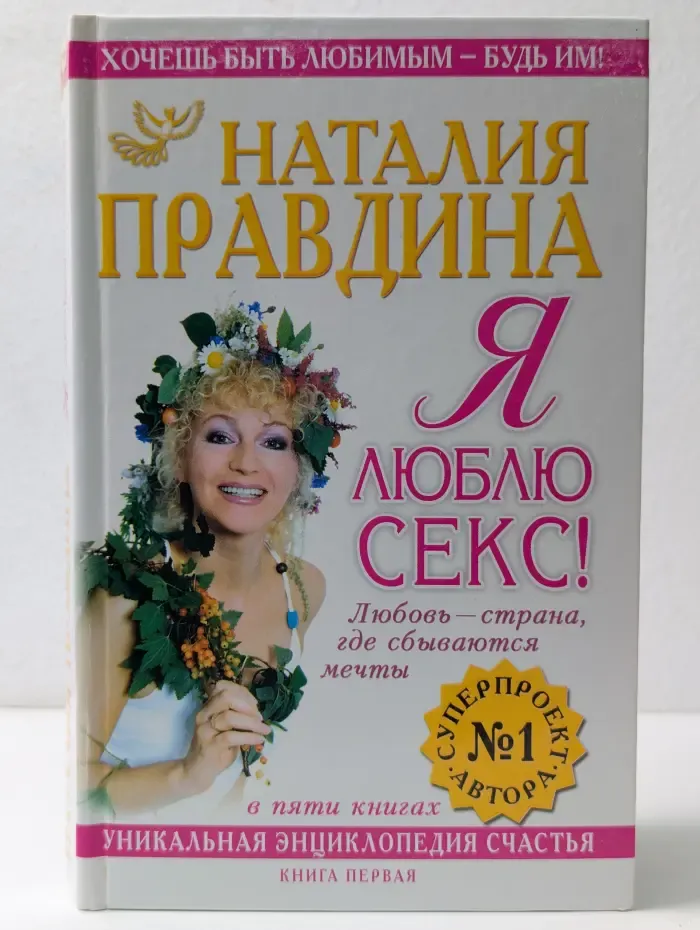 Птица Счастья Наталии Правдиной. Я люблю секс! Любовь - страна, где сбываются мечты. Уникальная энциклопедия счастья. Книга 1