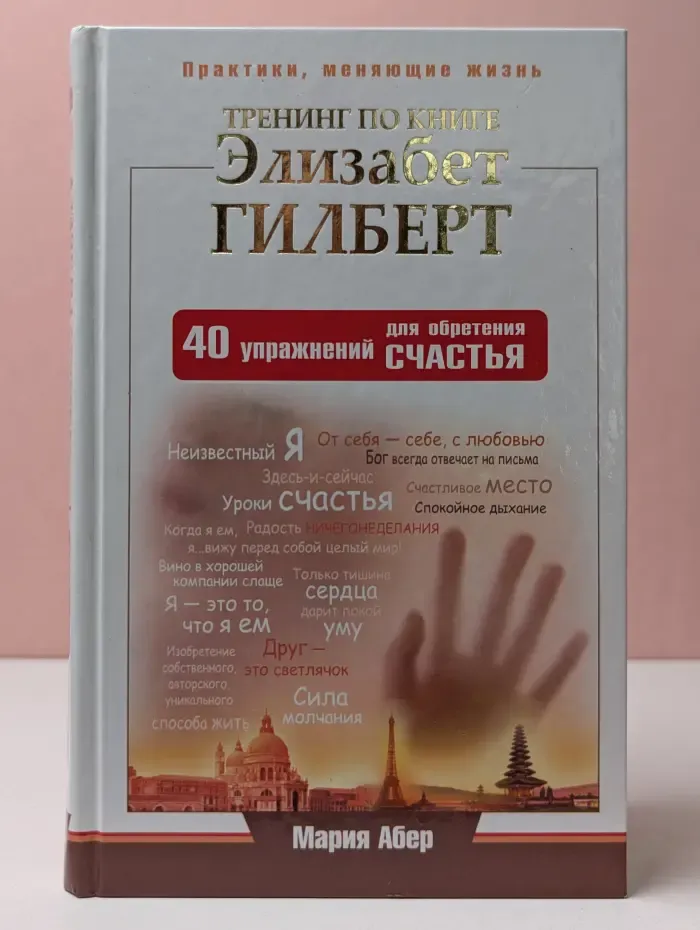 Практики, меняющие жизнь. Тренинг по книге Элизабет Гилберт. 40 упражнений для обретения счастья