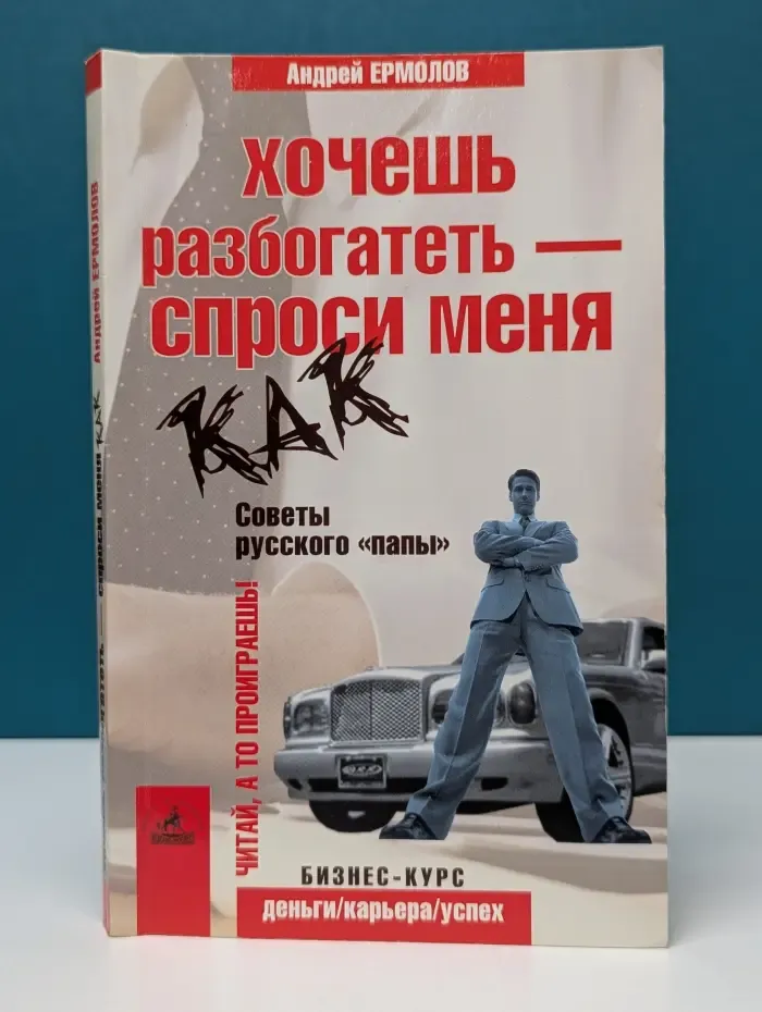 Деньги. Карьера. Успех. Бизнес-курс. Хочешь разбогатеть — спроси меня