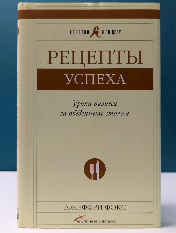 Коротко и по делу. Рецепты успеха. Уроки бизнеса за обеденным столом