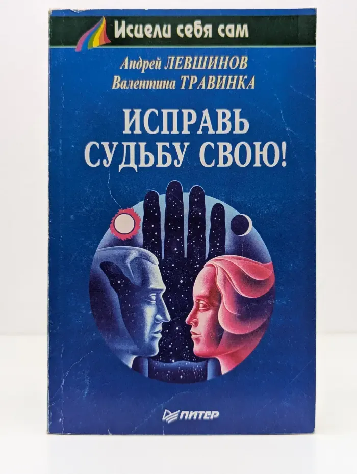 Исцели себя сам. Исправь судьбу свою!