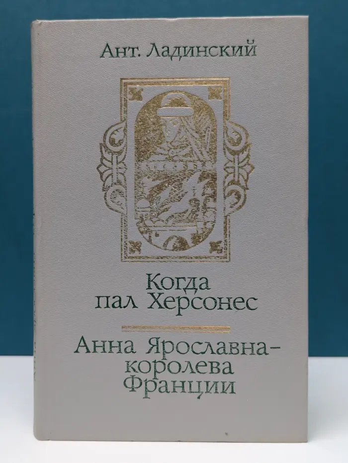 Ант. Ладинский. Исторические романы. Когда пал Херсонес. Анна Ярославна - королева Франции