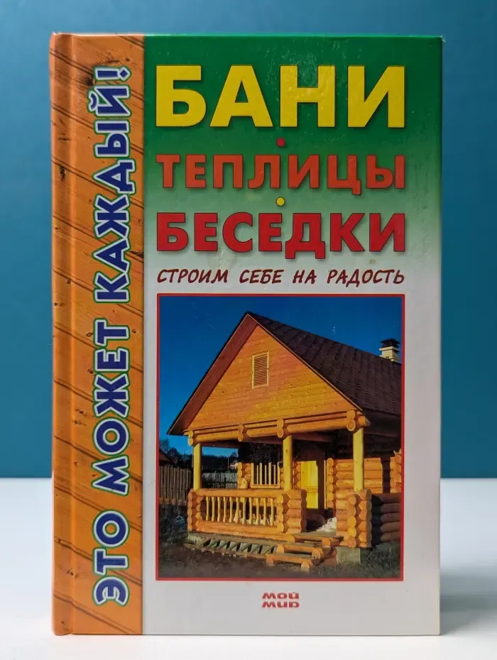 Это может каждый! Бани, теплицы, беседки