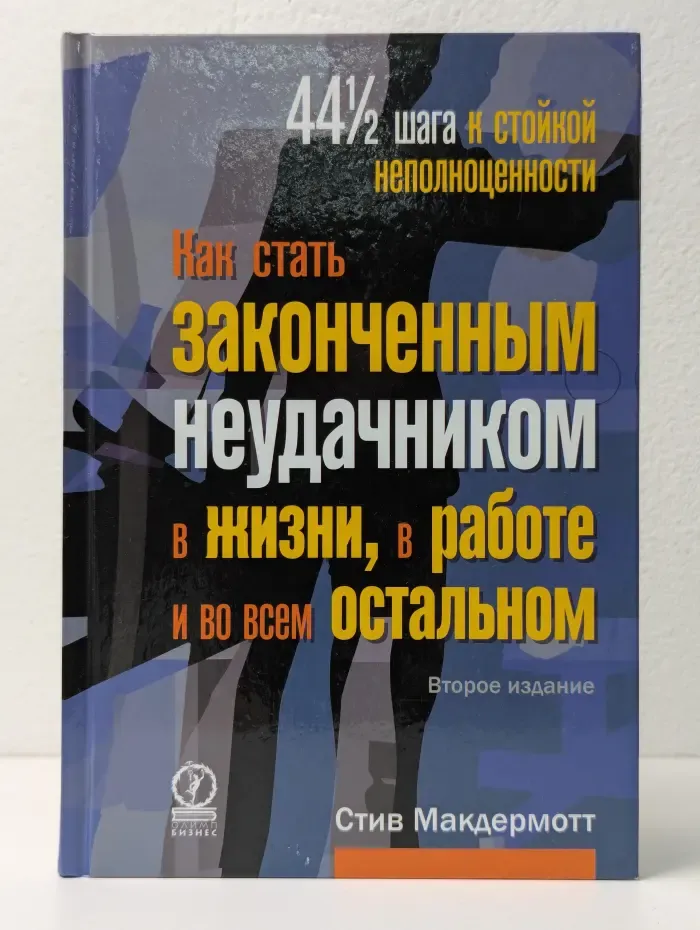 Как стать законченным неудачником в жизни, в работе и во всем остальном. 44½ шага к стойкой неполноценности