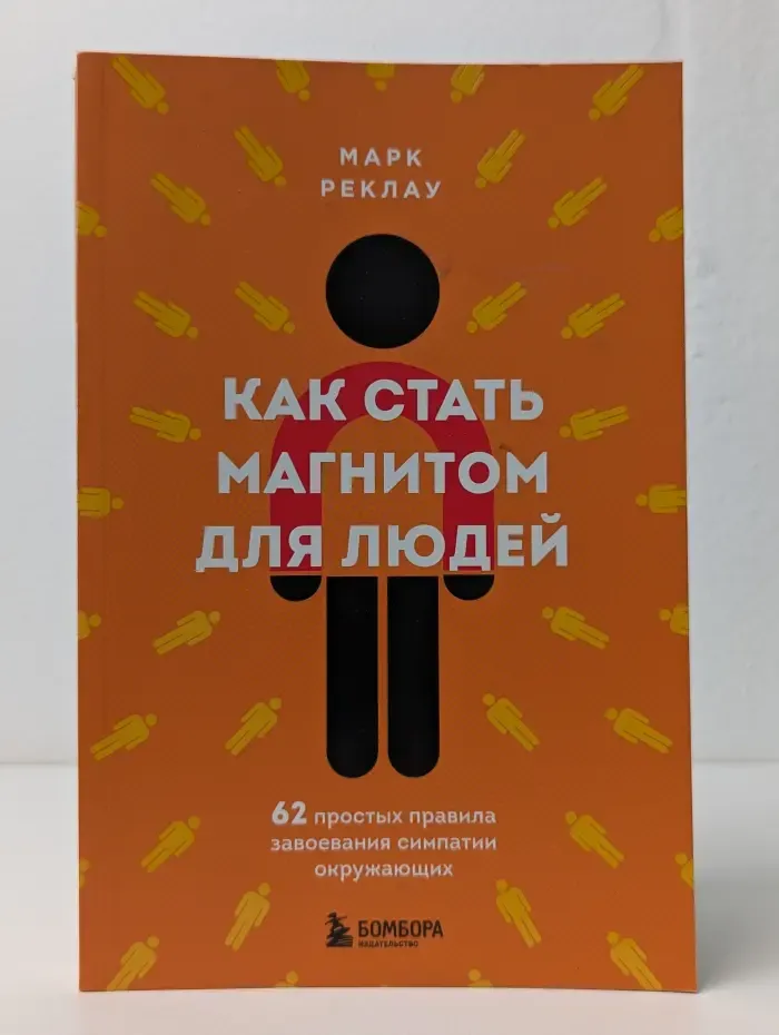Как стать магнитом для людей. 62 простых правила завоевания симпатии окружающих