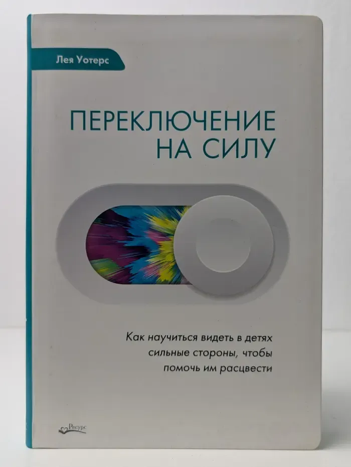 Переключение на силу. Как научиться видеть в детях сильные стороны, чтобы помочь им расцвести