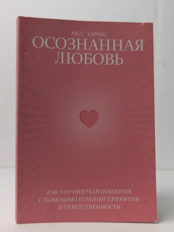 Осознанная любовь. Как улучшить отношения с помощью терапии принятия и ответственности