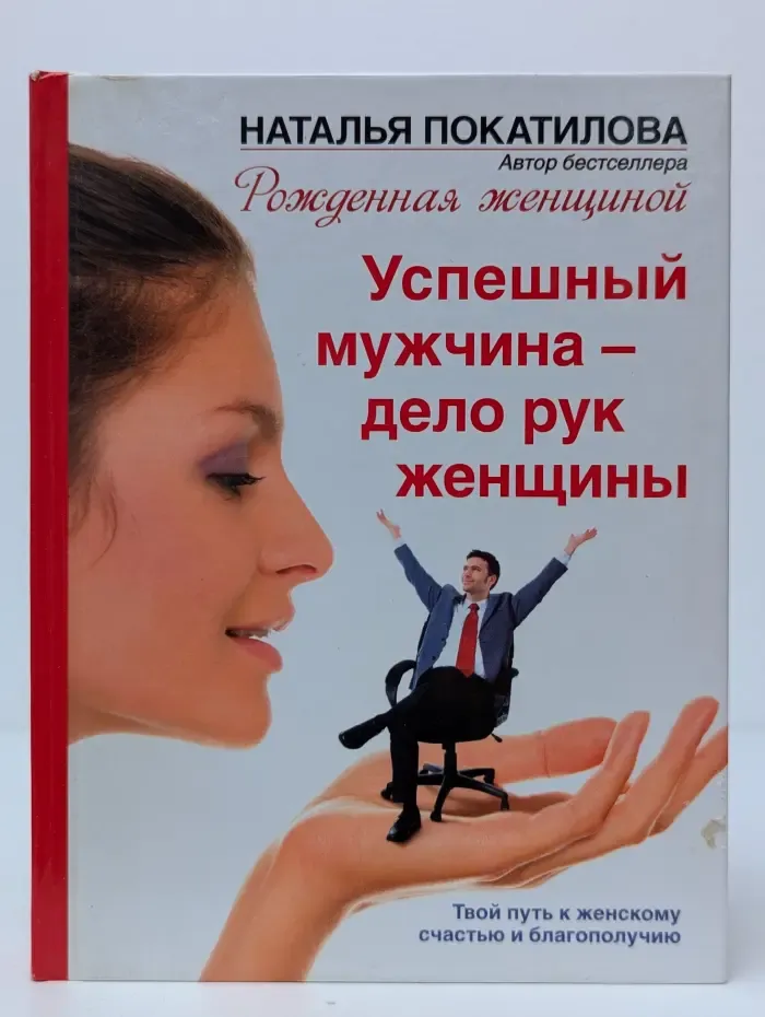 Успешный мужчина - дело рук женщины. Твой путь к женскому счастью и благополучию