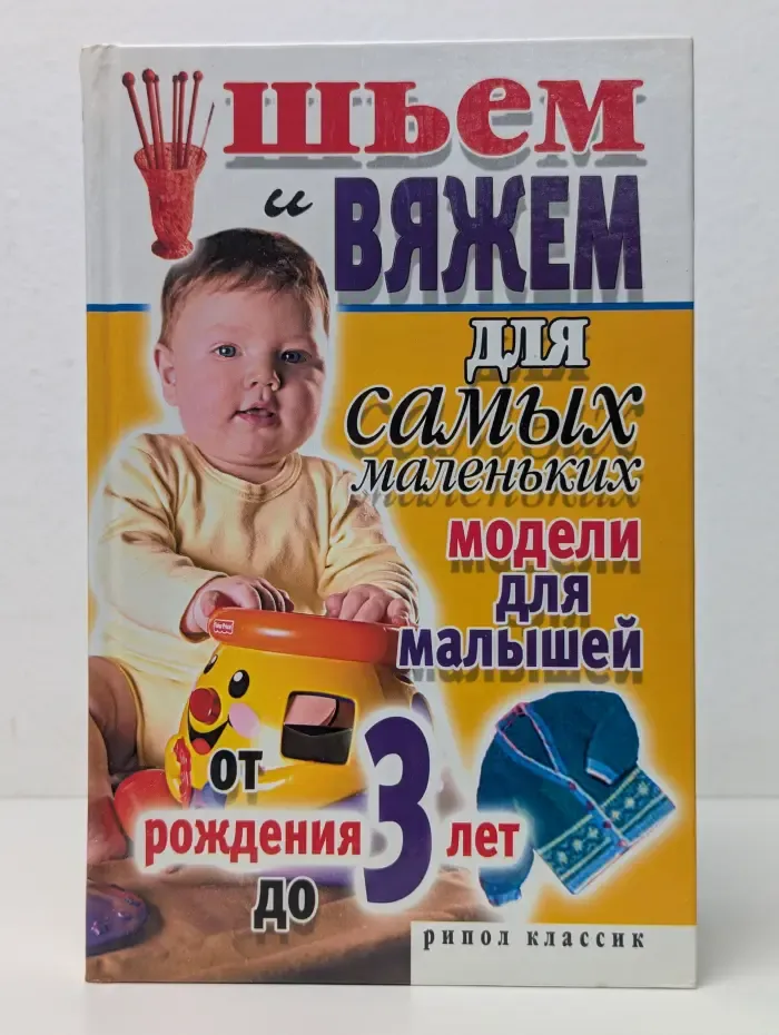 Шьём и вяжем для самых маленьких. Модели для малышей от рождения до 3 лет
