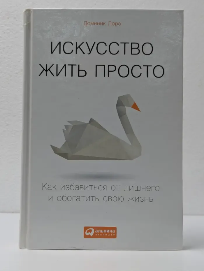 Искусство жить просто. Как избавиться от лишнего и обогатить свою жизнь