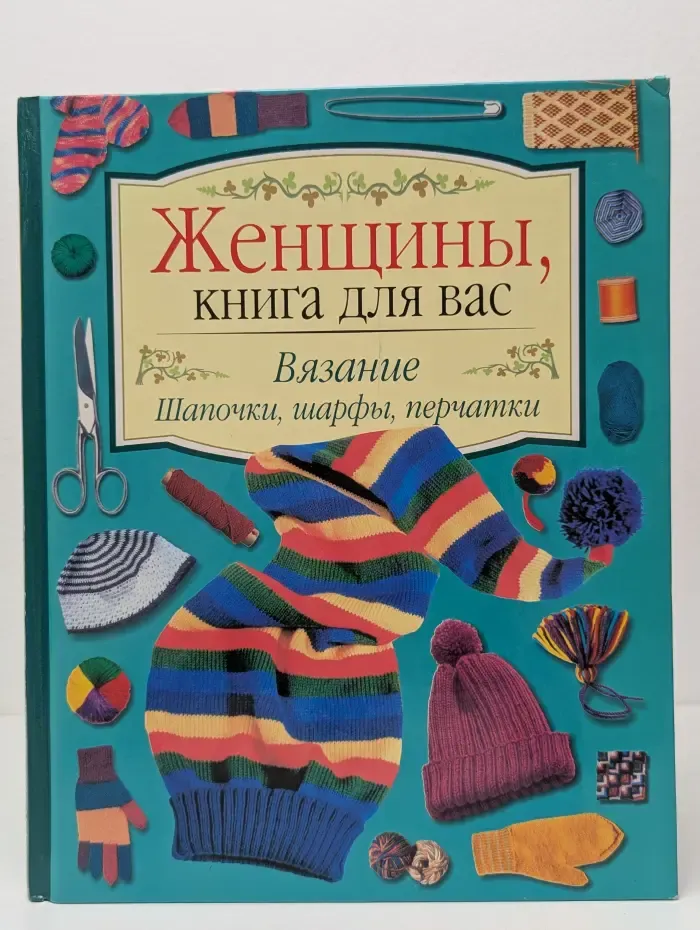 Женщины, книга для вас. Вязание. Шапочки, шарфы, перчатки