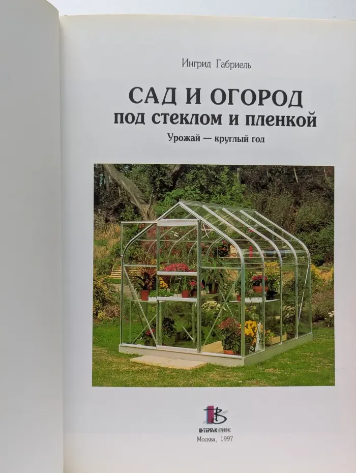 Сад и огород под стеклом и пленкой. Урожай круглый год