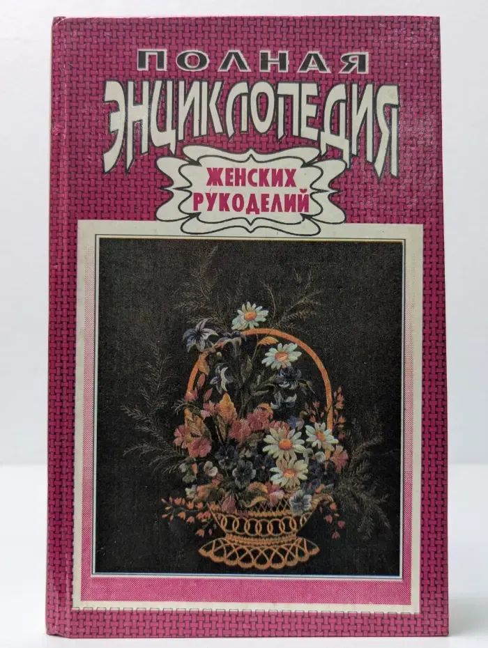 Полная энциклопедия женских рукоделий