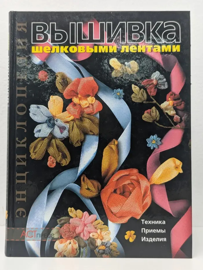 Энциклопедия. Вышивка шелковыми лентами. Техника. Приемы. Изделия