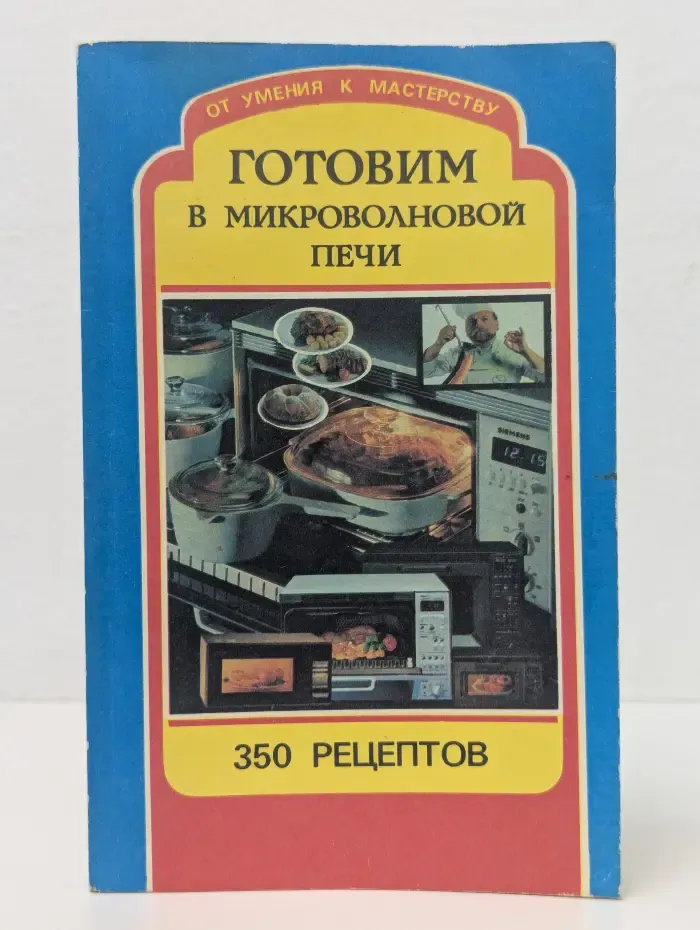 От умения к мастерству. Готовим в микроволновой печи. 350 рецептов