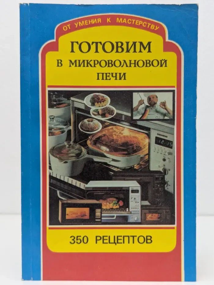 От умения к мастерству. Готовим в микроволновой печи. 350 рецептов