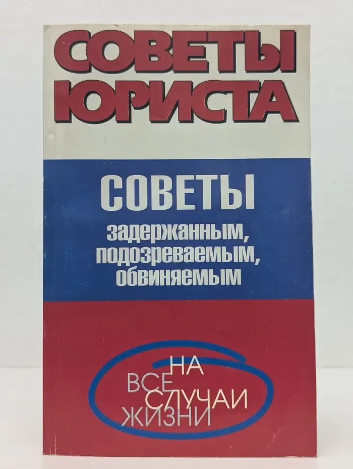 Советы юриста на все случаи жизни. Советы задержанным, подозреваемым, обвиняемым