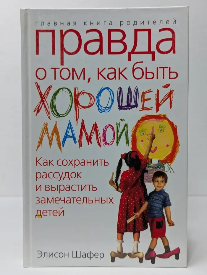 Главная книга родителя. Правда о том, как быть хорошей мамой