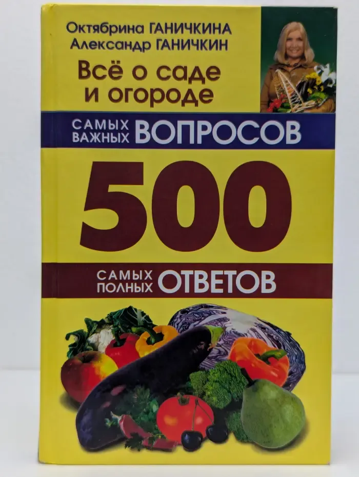Всё о саде и огороде. 500 самых важных вопросов, 500 самых полных ответов