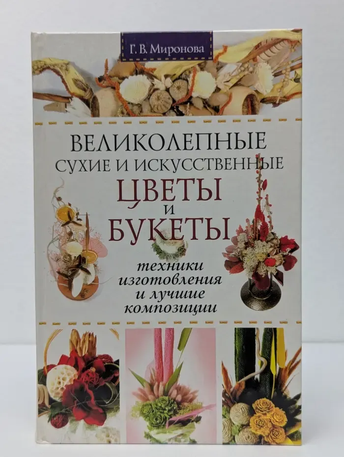 Советы для дома. Великолепные сухие и искусственные цветы и букеты. Техники изготовления и лучшие композиции
