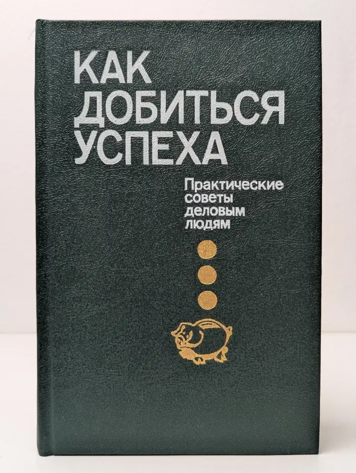 Как добиться успеха. Практические советы деловым людям