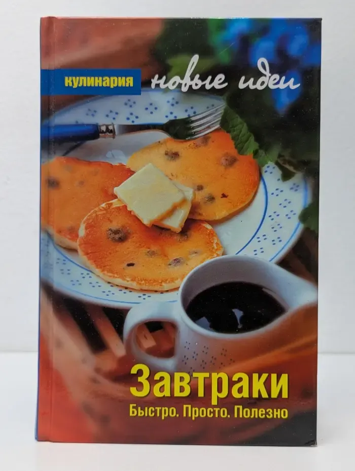 Кулинария. Новые идеи. Завтраки. Быстро. Просто. Полезно