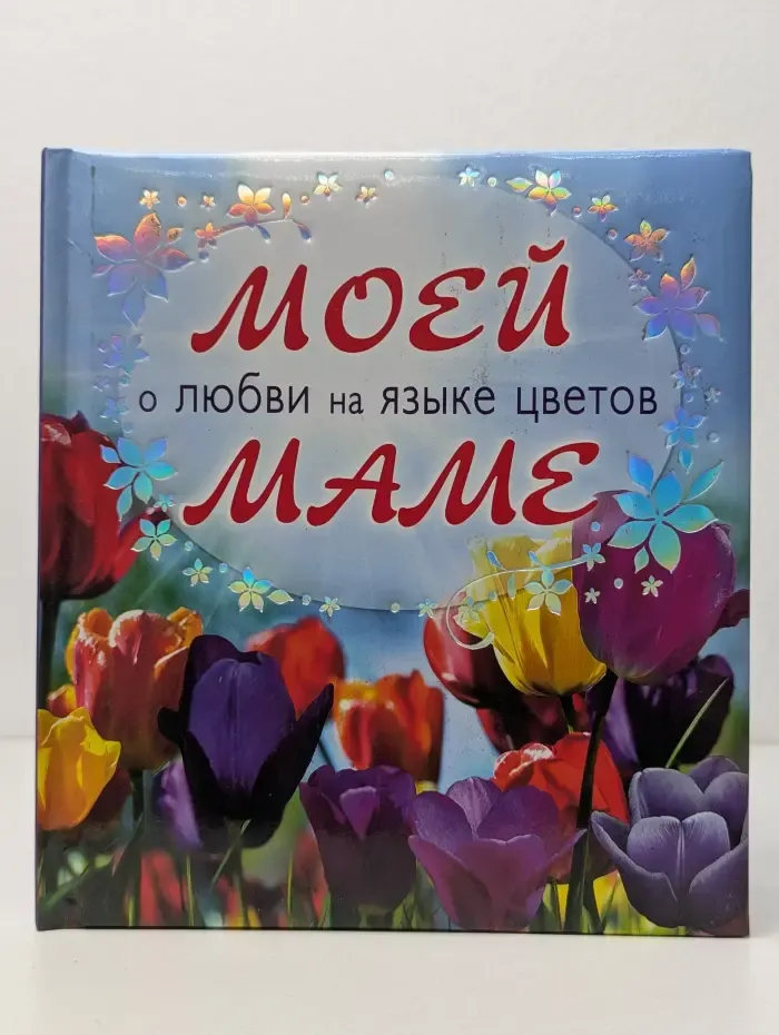 Подарок любимому человеку. Моей маме о любви на языке цветов