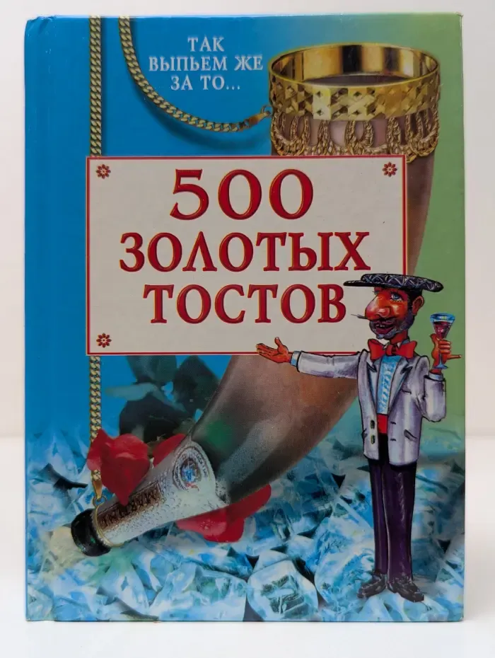 500 золотых тостов. Так выпьем же за то...