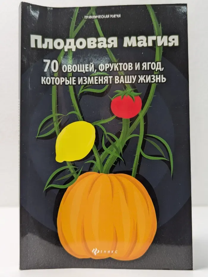 Практическая магия. Плодовая магия. 70 овощей, фруктов и ягод, которые изменят вашу жизнь