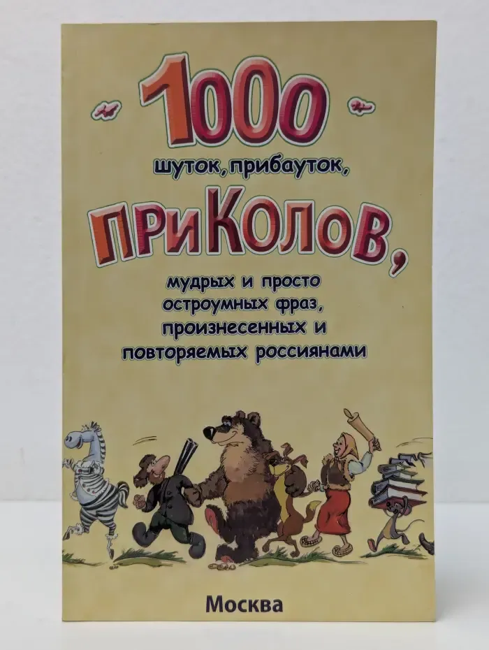 1000 шуток, прибауток, приколов, мудрых и просто остроумных фраз, произнесенных и повторяемых россиянами