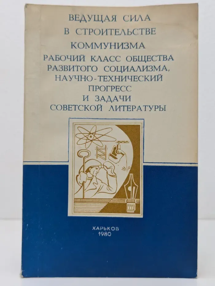 Ведущая сила в строительстве коммунизма. Рабочий класс общества развитого социализма, научно-технический прогресс и задачи советской литературы