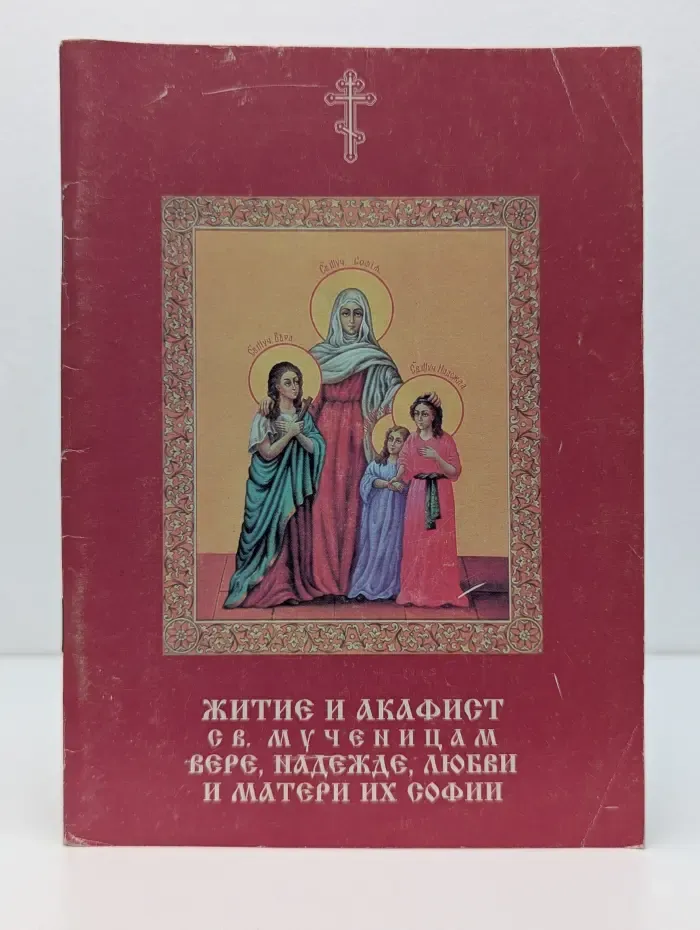 Житие и акафист святым мученикам Вере, Надежде, Любви и матери их Софии